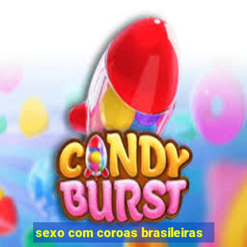 sexo com coroas brasileiras